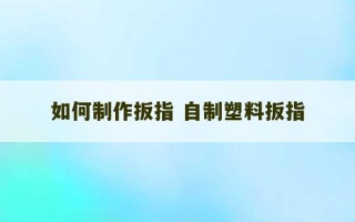 如何制作扳指 自制塑料扳指