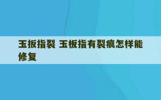 玉扳指裂 玉板指有裂痕怎样能修复