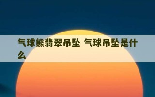 气球熊翡翠吊坠 气球吊坠是什么