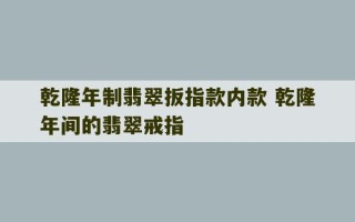 乾隆年制翡翠扳指款内款 乾隆年间的翡翠戒指