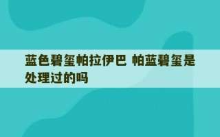 蓝色碧玺帕拉伊巴 帕蓝碧玺是处理过的吗