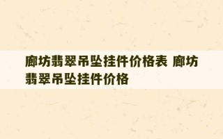 廊坊翡翠吊坠挂件价格表 廊坊翡翠吊坠挂件价格