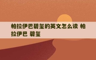 帕拉伊巴碧玺的英文怎么读 帕拉伊巴 碧玺