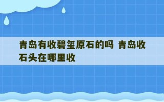 青岛有收碧玺原石的吗 青岛收石头在哪里收