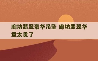 廊坊翡翠豪华吊坠 廊坊翡翠华章太贵了