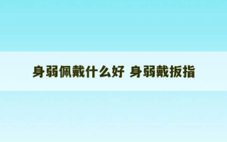 身弱佩戴什么好 身弱戴扳指