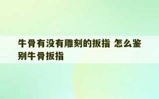 牛骨有没有雕刻的扳指 怎么鉴别牛骨扳指