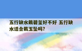 五行缺水戴碧玺好不好 五行缺水适合戴玉坠吗?