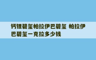 钙锂碧玺帕拉伊巴碧玺 帕拉伊巴碧玺一克拉多少钱