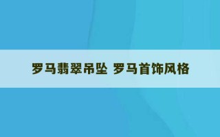 罗马翡翠吊坠 罗马首饰风格