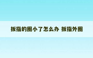 扳指的圈小了怎么办 扳指外圈