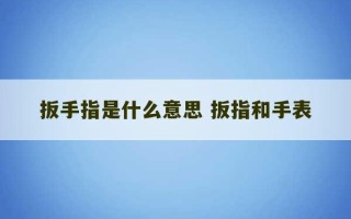 扳手指是什么意思 扳指和手表