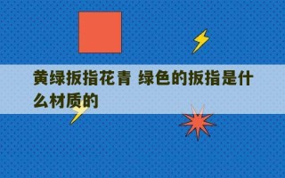 黄绿扳指花青 绿色的扳指是什么材质的