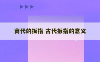 商代的扳指 古代扳指的意义