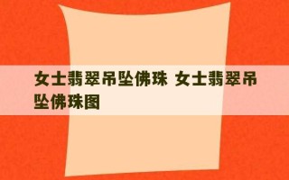 女士翡翠吊坠佛珠 女士翡翠吊坠佛珠图