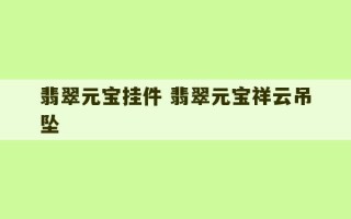 翡翠元宝挂件 翡翠元宝祥云吊坠