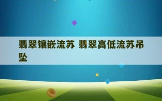 翡翠镶嵌流苏 翡翠高低流苏吊坠