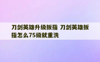 刀剑英雄升级扳指 刀剑英雄扳指怎么75级就重洗