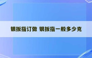 银扳指订做 银扳指一般多少克