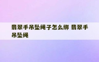 翡翠手吊坠绳子怎么绑 翡翠手吊坠绳