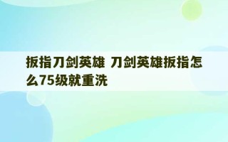 扳指刀剑英雄 刀剑英雄扳指怎么75级就重洗