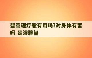 碧玺理疗舱有用吗?对身体有害吗 足浴碧玺