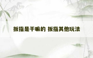 扳指是干嘛的 扳指其他玩法