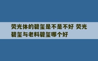 荧光体的碧玺是不是不好 荧光碧玺与老料碧玺哪个好