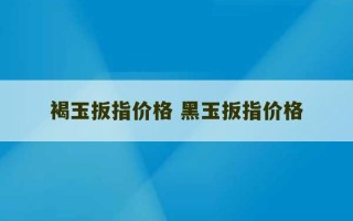 褐玉扳指价格 黑玉扳指价格