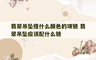 翡翠吊坠搭什么颜色的项链 翡翠吊坠应该配什么链