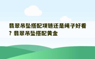 翡翠吊坠搭配项链还是绳子好看? 翡翠吊坠搭配黄金