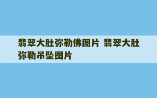 翡翠大肚弥勒佛图片 翡翠大肚弥勒吊坠图片