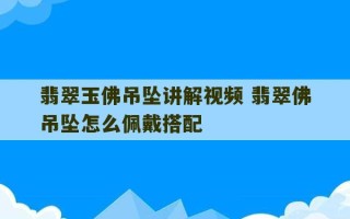 翡翠玉佛吊坠讲解视频 翡翠佛吊坠怎么佩戴搭配