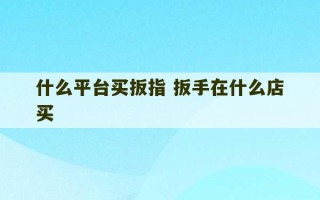 什么平台买扳指 扳手在什么店买