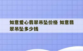 如意爱心翡翠吊坠价格 如意翡翠吊坠多少钱