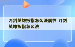 刀剑英雄扳指怎么洗属性 刀剑英雄扳指怎么洗