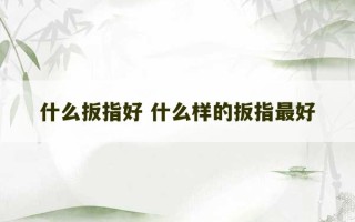 什么扳指好 什么样的扳指最好