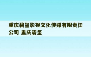 重庆碧玺影视文化传媒有限责任公司 重庆碧玺