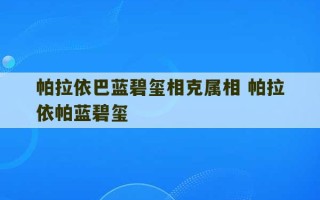 帕拉依巴蓝碧玺相克属相 帕拉依帕蓝碧玺