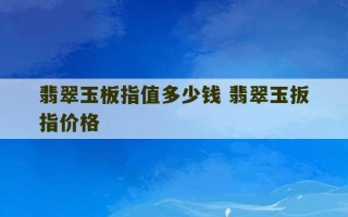 翡翠玉板指值多少钱 翡翠玉扳指价格