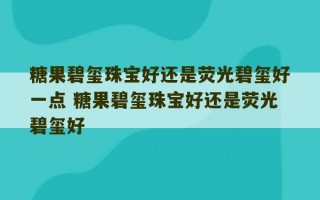 糖果碧玺珠宝好还是荧光碧玺好一点 糖果碧玺珠宝好还是荧光碧玺好