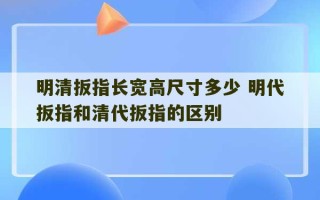 明清扳指长宽高尺寸多少 明代扳指和清代扳指的区别