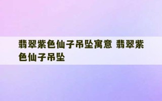 翡翠紫色仙子吊坠寓意 翡翠紫色仙子吊坠