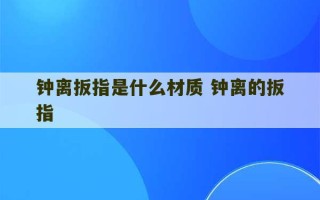 钟离扳指是什么材质 钟离的扳指