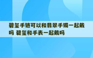 碧玺手链可以和翡翠手镯一起戴吗 碧玺和手表一起戴吗