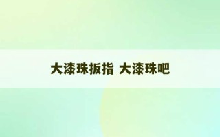 大漆珠扳指 大漆珠吧