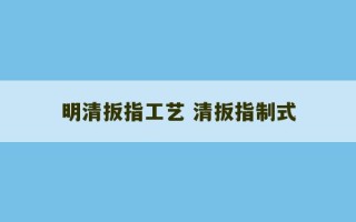 明清扳指工艺 清扳指制式