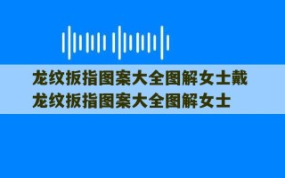 龙纹扳指图案大全图解女士戴 龙纹扳指图案大全图解女士