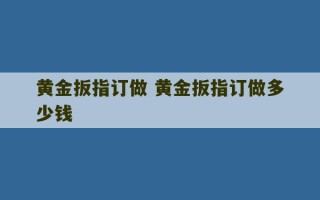 黄金扳指订做 黄金扳指订做多少钱