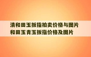 清和田玉扳指拍卖价格与图片 和田玉青玉扳指价格及图片